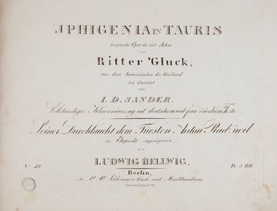 Iphigenia in Tauris tragische Oper in vier Acten ... aus dem Französischen des Guichard frei ubersetzt von I.D. Sander. Vollstandiger Klavierauszug mit deutschem und französischem Texte. Seiner Durchlaucht dem Fürsten Anton Radziwil in Ehrfurcht zugeeignet von Ludwig Hellwig. ... Pr. 5 Rth. [Piano-vocal score]
