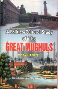 A Politico-Cultural Study of the Great Mughuls by Muhammad Qamaruddin - 2004-01-01