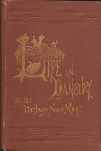 Life in Danbury (Connecticut): Being a brief but comprehensive record of the doings of a remarkable people, under more remarkable circumstances and chronicled in a most remarkable manner by Bailey, James M. ("The Danbury Newsman") - 1873