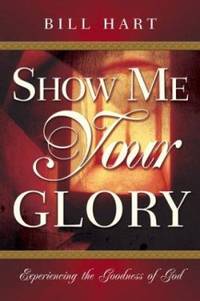 Show Me Your Glory : Experiencing the Goodness of God