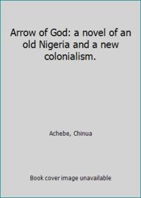 cover of Arrow of God: a novel of an old Nigeria and a new colonialism.