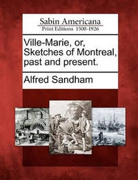 Ville-Marie, Or, Sketches of Montreal, Past and Present.