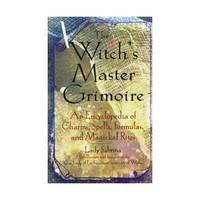 The Witch's Master Grimoire: An Encyclopedia of Charm, Spells, Formulas and Magical Rites