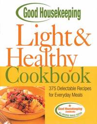 Good Housekeeping Light and Healthy Cookbook : 375 Delectable Recipes for Everyday Meals
