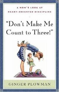 Don't Make Me Count to Three : A Mom's Look at Heart-Oriented Discipline