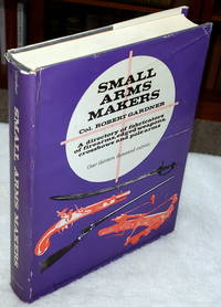 Small Arms Makers:  A Directory of Fabricators of Firearms, Edged Weapons, Crossbows and Polearms