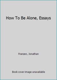 How To Be Alone, Essays by Franzen, Jonathan - 2002