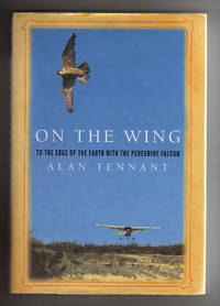 ON THE WING.  TO THE EDGE OF THE EARTH WITH THE PEREGRINE FALCON by Tennant, Alan - 2004