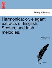 Harmonica; or, elegant extracts of English, Scotch, and Irish melodies.