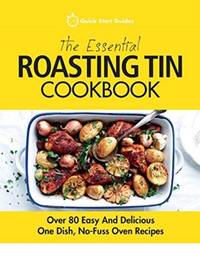 The Essential Roasting Tin Cookbook: Over 80 Easy And Delicious One Dish, No-Fuss Oven Recipes