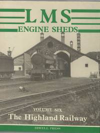 LMS Engine Sheds: their History and Development. Volume Six: the Highland Railway