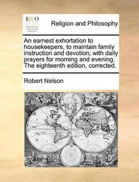 An Earnest Exhortation to Housekeepers, to Maintain Family Instruction and Devotion; With Daily...