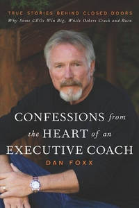 Confessions from the Heart of an Executive Coach: True Stories Behind Closed Doors: Why Some CEOs...