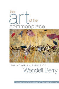 The Art of the Commonplace: The Agrarian Essays of Wendell Berry