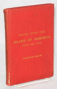 image of Notes upon the Island of Dominica (British West Indies) Containing Information for Settlers, Investors, Tourists, Naturalists, and Others. With statistics from the official returns also regulations regarding crown lands and import and export duties. With 17 illustrations and a map