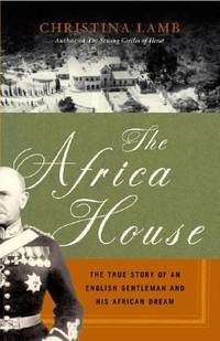 The Africa House : The True Story of an English Gentleman and His African Dream by Christina Lamb - 2004