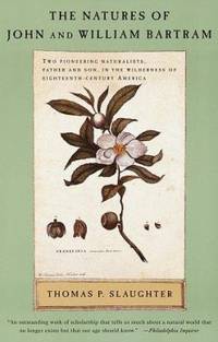 The Natures of John and William Bartram : Two Pioneering Naturalists, Father and Son, in the Wilderness of Eighteenth-Century America by Thomas P. Slaughter - 1997