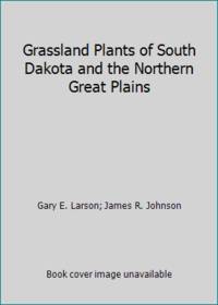 Grassland Plants of South Dakota and the Northern Great Plains by James R. Johnson; Gary E. Larson - 1999