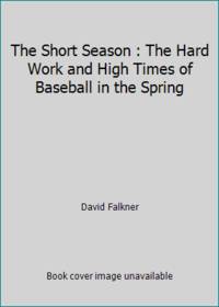 The Short Season : The Hard Work and High Times of Baseball in the Spring