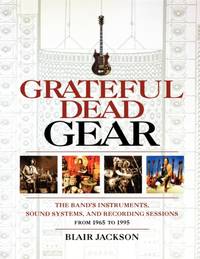 Grateful Dead Gear : The Band's Instruments, Sound Systems and Recording Sessions From 1965 to 1995