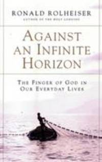 Against an Infinite Horizon : The Finger of God in Our Everyday Lives by Ronald Rolheiser - 2002