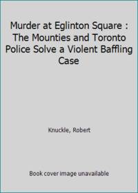 Murder at Eglinton Square: The Mounties & Toronto Police Solve a Violent, Baffling Case