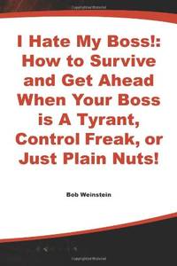 I Hate My Boss!: How to Survive and Get Ahead When Your Boss Is a Tyrant, Control Freak, or Just Plain Nuts!