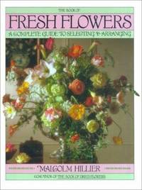 The Book of Fresh Flowers : A Complete Guide to Selecting and Arranging