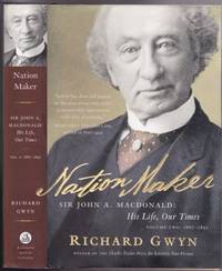 Nation Maker: Sir John A. Macdonald: His Life, Our Times (John A: The Man Who Made Us)  Volume Two (2):  1867 - 1891 by Gwyn, Richard J - 2011