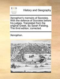 Xenophon's Memoirs of Socrates. with the Defence of Socrates Before His Judges. Translated from...