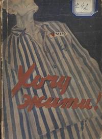 KHOCHU ZHYTY! OBRAZKY Z NIMETSKYKH KONTSENTRATSIINYKH TABORIV [I WANT TO LIVE! SKETCHES OF NAZI...
