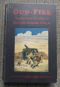 GUN-FIRE:  AN HISTORICAL NARRATIVE OF THE 4TH BDE. C.F.A. IN THE GREAT WAR (1914-18). by MacDonald, J.A., Lieut., editor.  Introductory by Maj.-Gen. A.G.L. McNaughton.  Contribution by Hon. Capt. R.F. Thompson - 1929