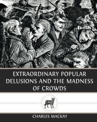 Extraordinary Popular Delusions and The Madness of Crowds by Charles MacKay - 2013-08-09