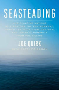 Seasteading: How Floating Nations Will Restore the Environment, Enrich the Poor, Cure the Sick,...