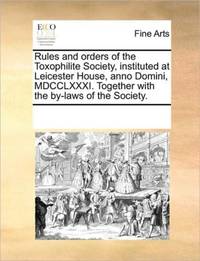 Rules and orders of the Toxophilite Society, instituted at Leicester House, anno Domini,...