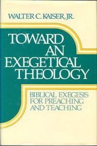 Toward An Exegetical Theology: Biblical Exegesis For Preaching And Teaching