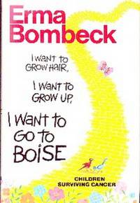 I Want To Grow Hair, I Want To Grow Up, I Want To Go To Boise. Children Surviving Cancer by Erma Bombeck
- First Edition
- 1989
- from Gilt Edge Books (SKU: B547)