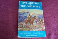 Five Artists of The Old West George Catlin, Karl Boder, Alfred Jacob Miller, Charles M. Russell, Frederic Remington