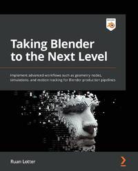 Taking Blender to the Next Level: Implement advanced workflows such as geometry nodes,...