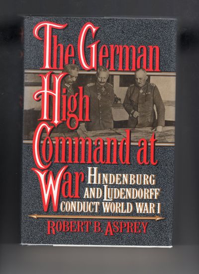 The German High Command at War; Hindenburg and Ludendorff Conduct World War I.