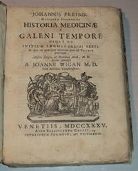 image of JOHANNIS FREIND MEDICINAE DOCTORIS, HISTORIA MEDICINAE A GALENI TEMPORE USQUE AD INITIUM SAECULI DECIMI SEXTI. In qua ea praecipue notantur quae ad Praxin pertinent, Anglice Scripta ad Ricardum Mead, M.D. Latine conversa a Joanne Wigan, M.D. cum Indicibus Locupletissimis.