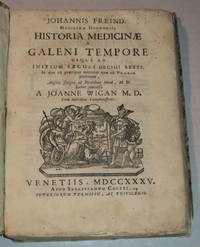 JOHANNIS FREIND MEDICINAE DOCTORIS, HISTORIA MEDICINAE A GALENI TEMPORE USQUE AD INITIUM SAECULI DECIMI SEXTI. In qua ea praecipue notantur quae ad Praxin pertinent, Anglice Scripta ad Ricardum Mead, M.D. Latine conversa a Joanne Wigan, M.D. cum Indicibus Locupletissimis.