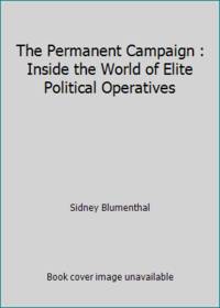 The Permanent Campaign : Inside the World of Elite Political Operatives