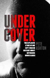 Undercover: The Explosive Story of One Cop's War on Britain's Most Notorious Drugs Gangs