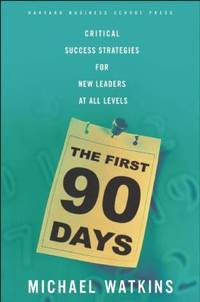 The First 90 Days : Critical Success Strategies for New Leaders at All Levels by Michael Watkins - 2003