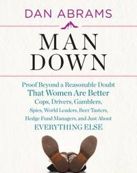 Man Down : Proof Beyond a Reasonable Doubt That Women Are Better Cops, Drivers, Gamblers, Spies,...