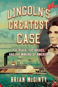Lincoln's Greatest Case: The River, the Bridge, and the Making of America