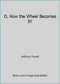 O, How the Wheel Becomes It! by Anthony Powell - 1983
