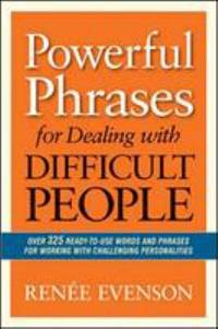 Powerful Phrases for Dealing with Difficult People : Over 325 Ready-to-Use Words and Phrases for...