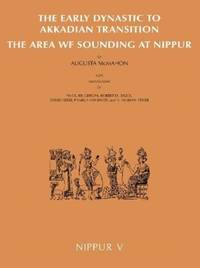 Nippur V : The Area WF Sounding: The Early Dynastic to Akkadian Transition